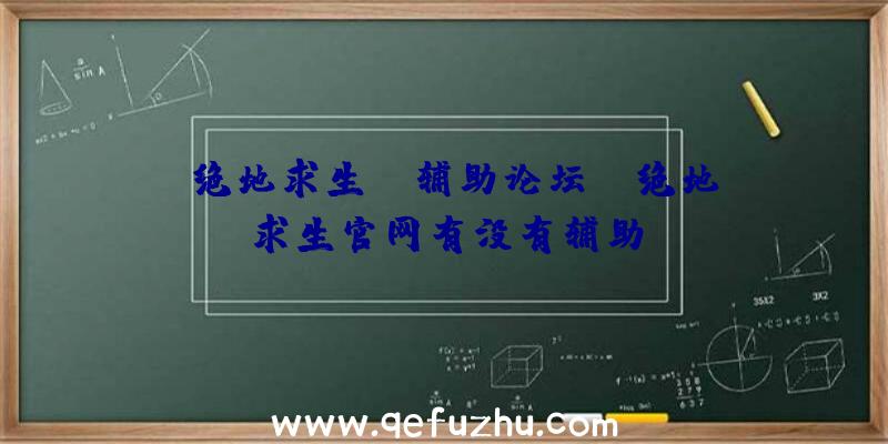 「绝地求生pc辅助论坛」|绝地求生官网有没有辅助